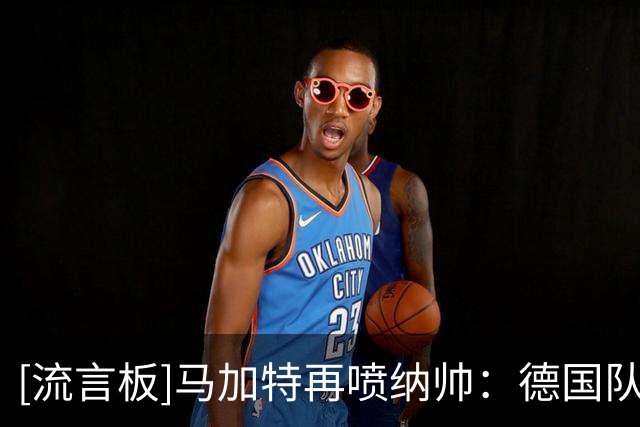 [流言板]马加特再喷纳帅：德国队世界杯失败，就是因为请他担任教练